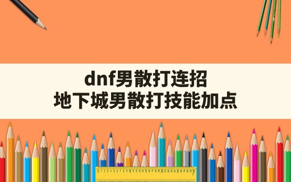 dnf男散打连招(地下城男散打技能加点) - 六五手游网