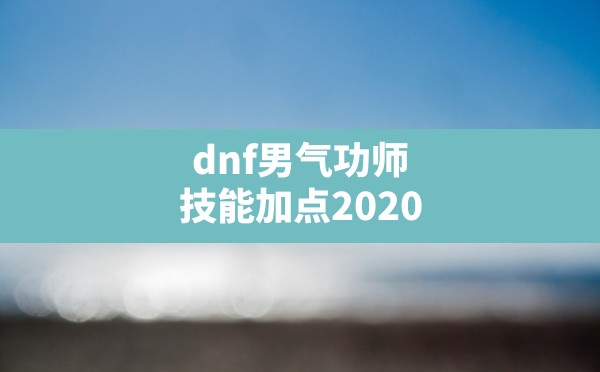 dnf男气功师技能加点2020,地下城气功师技能加点 - 六五手游网