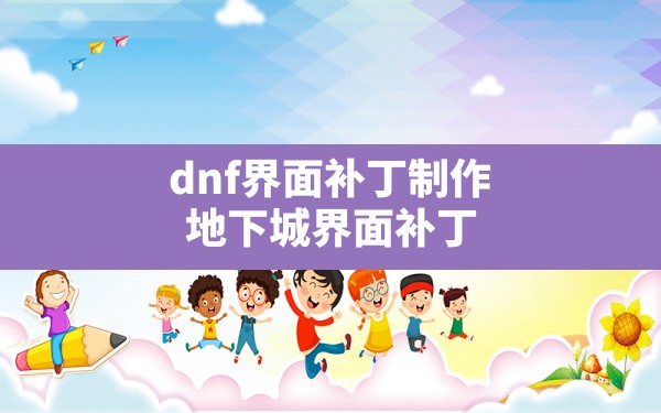 dnf界面补丁制作,地下城界面补丁 - 六五手游网