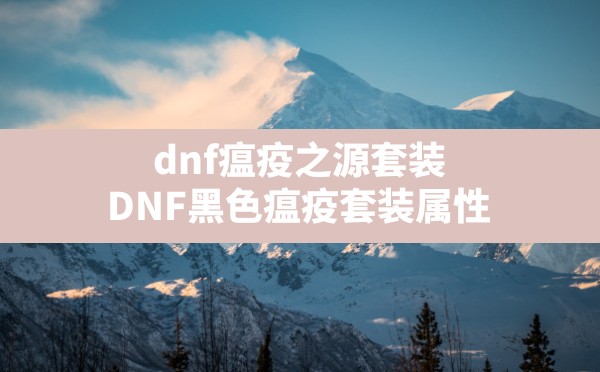 dnf瘟疫之源套装(DNF黑色瘟疫套装属性) - 六五手游网