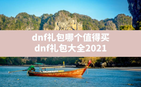 dnf礼包哪个值得买(dnf礼包大全2021) - 六五手游网