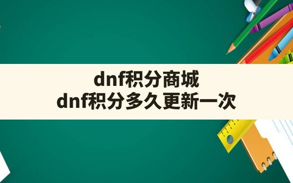 dnf积分商城,dnf积分多久更新一次 - 六五手游网