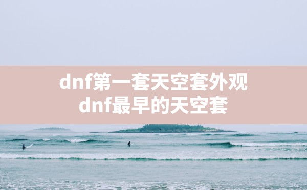 dnf第一套天空套外观,dnf最早的天空套 - 六五手游网