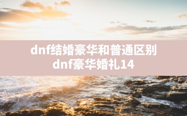 dnf结婚豪华和普通区别(dnf豪华婚礼148和327有什么区别) - 六五手游网