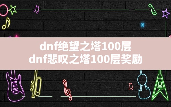 dnf绝望之塔100层,dnf悲叹之塔100层奖励 - 六五手游网