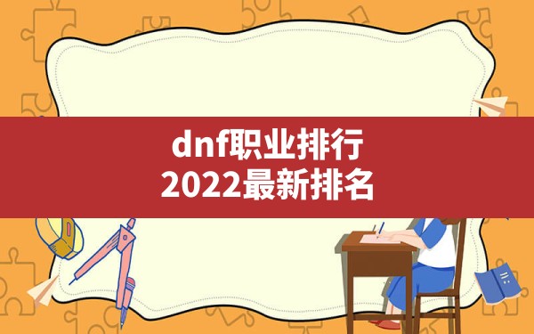 dnf职业排行2022最新排名,dnf最强职业 - 六五手游网