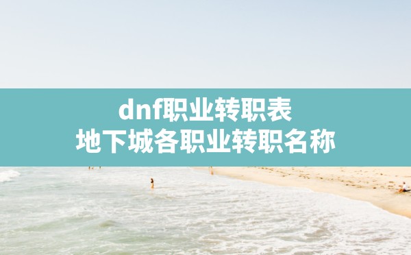 dnf职业转职表(地下城各职业转职名称) - 六五手游网