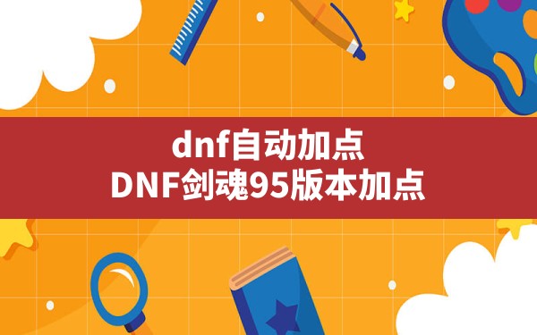 dnf自动加点,DNF剑魂95版本加点 - 六五手游网