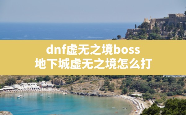 dnf虚无之境boss(地下城虚无之境怎么打) - 六五手游网