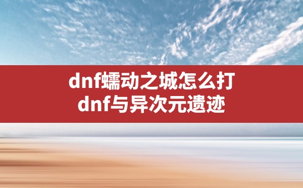 dnf蠕动之城怎么打,dnf与异次元遗迹的npc巴斯泰托对话 - 六五手游网