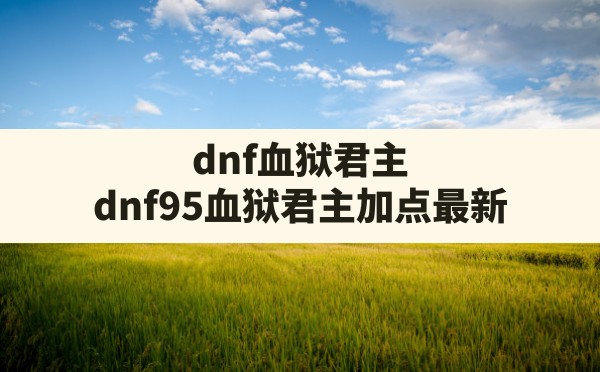 dnf血狱君主,dnf95血狱君主加点最新 - 六五手游网