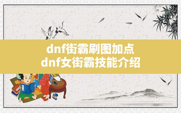 dnf街霸刷图加点,dnf女街霸技能介绍 - 六五手游网