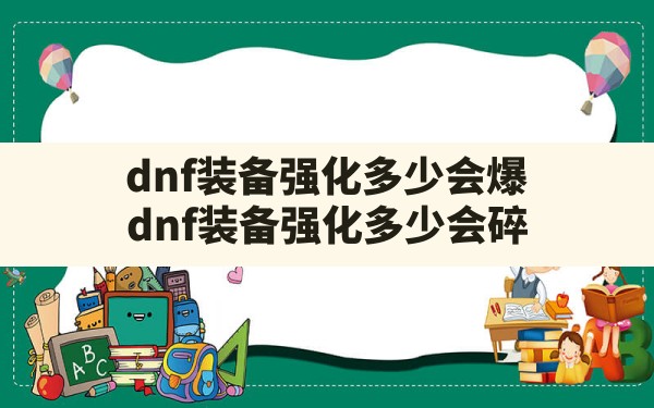 dnf装备强化多少会爆,dnf装备强化多少会碎 - 六五手游网