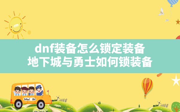 dnf装备怎么锁定装备,地下城与勇士如何锁装备 - 六五手游网