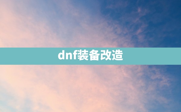 dnf装备改造 - 六五手游网