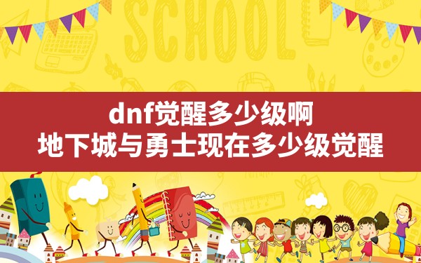 dnf觉醒多少级啊,地下城与勇士现在多少级觉醒 - 六五手游网