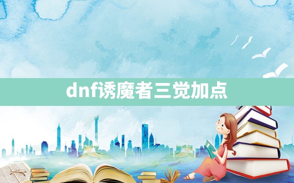 dnf诱魔者三觉加点 - 六五手游网