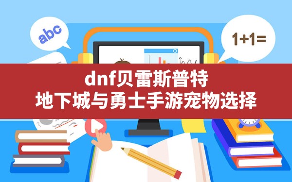 dnf贝雷斯普特,地下城与勇士手游宠物选择 - 六五手游网