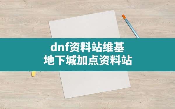 dnf资料站维基(地下城加点资料站) - 六五手游网