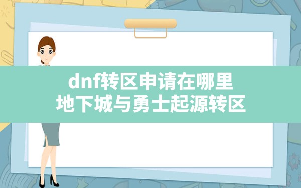 dnf转区申请在哪里,地下城与勇士起源转区 - 六五手游网