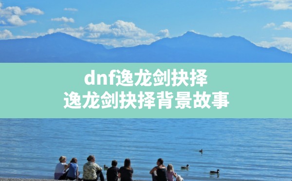 dnf逸龙剑抉择(逸龙剑抉择背景故事) - 六五手游网