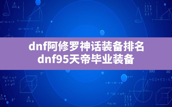 dnf阿修罗神话装备排名(dnf95天帝毕业装备) - 六五手游网