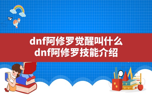 dnf阿修罗觉醒叫什么,dnf阿修罗技能介绍 - 六五手游网