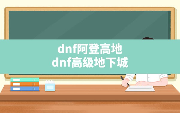 dnf阿登高地,dnf高级地下城 - 六五手游网