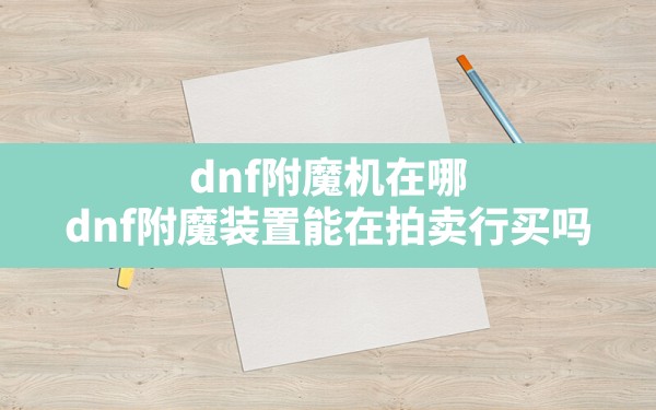 dnf附魔机在哪,dnf附魔装置能在拍卖行买吗 - 六五手游网