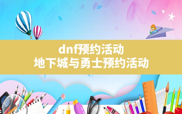 dnf预约活动,地下城与勇士预约活动 - 六五手游网