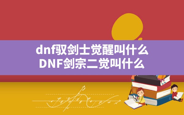 dnf驭剑士觉醒叫什么,DNF剑宗二觉叫什么 - 六五手游网