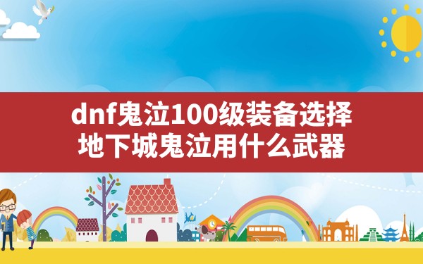 dnf鬼泣100级装备选择,地下城鬼泣用什么武器 - 六五手游网