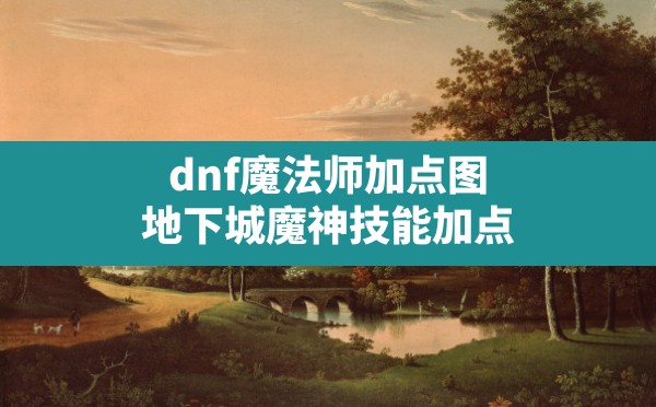 dnf魔法师加点图,地下城魔神技能加点 - 六五手游网