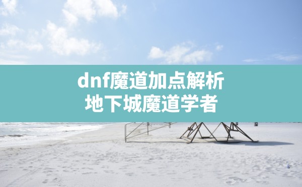 dnf魔道加点解析,地下城魔道学者100级技能加点 - 六五手游网