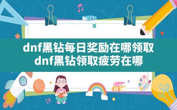 dnf黑钻每日奖励在哪领取,dnf黑钻领取疲劳在哪 - 六五手游网