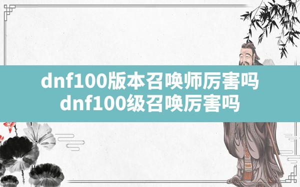 dnf100版本召唤师厉害吗,dnf100级召唤厉害吗 - 六五手游网