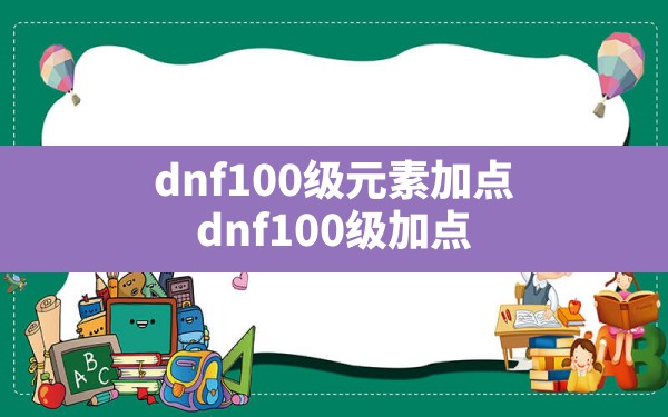 dnf100级元素加点,dnf100级加点 - 六五手游网