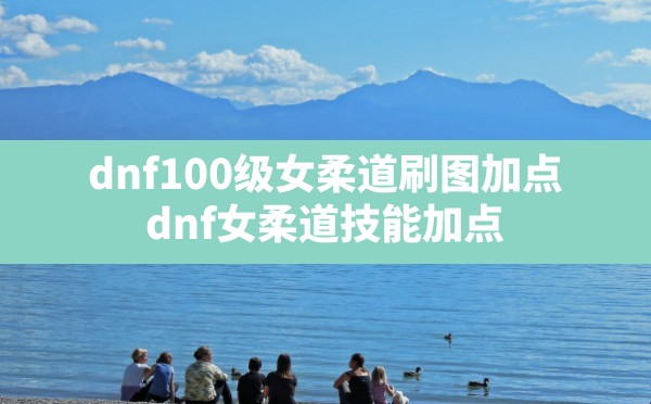 dnf100级女柔道刷图加点(dnf女柔道技能加点) - 六五手游网