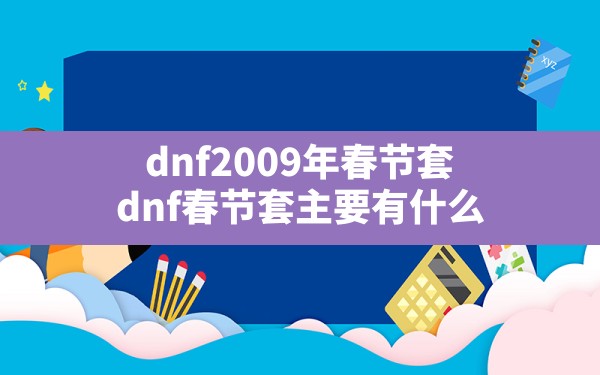 dnf2009年春节套,dnf春节套主要有什么 - 六五手游网