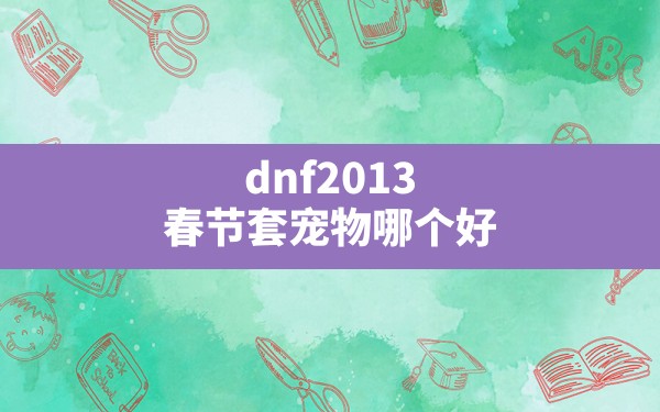 dnf2013春节套宠物哪个好,dnf平民宠物宝珠 - 六五手游网