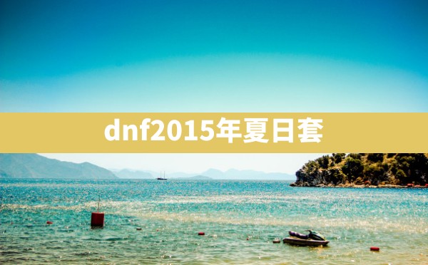 dnf2015年夏日套 - 六五手游网