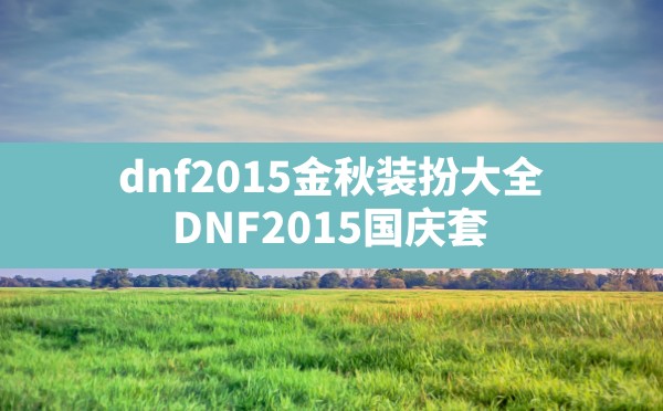 dnf2015金秋装扮大全,DNF2015国庆套 - 六五手游网