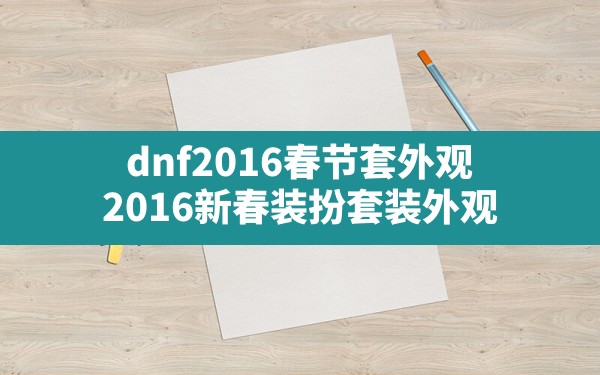 dnf2016春节套外观,2016新春装扮套装外观 - 六五手游网