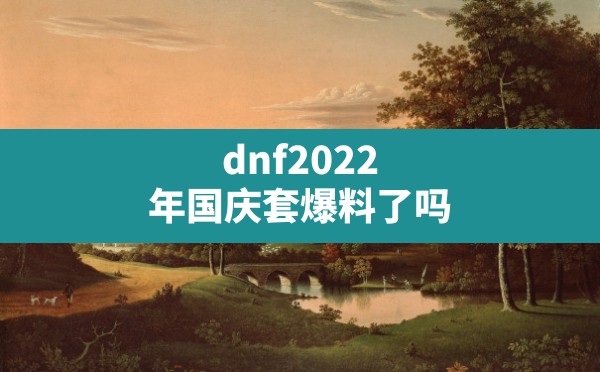 dnf2022年国庆套爆料了吗,2022年国庆礼包一览 - 六五手游网