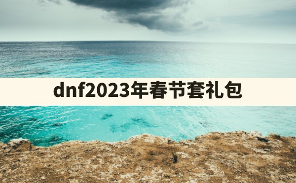 dnf2023年春节套礼包 - 六五手游网