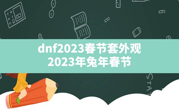 dnf2023春节套外观,2023年兔年春节套时装装扮发表时间 - 六五手游网