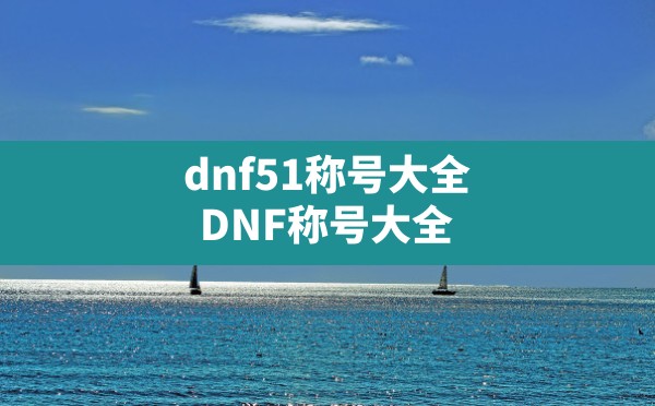 dnf51称号大全(DNF称号大全) - 六五手游网