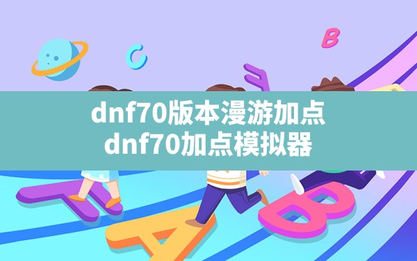 dnf70版本漫游加点(dnf70加点模拟器 17173) - 六五手游网