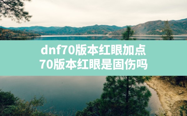 dnf70版本红眼加点,70版本红眼是固伤吗 - 六五手游网