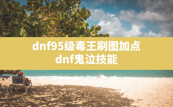 dnf95级毒王刷图加点(dnf鬼泣技能) - 六五手游网